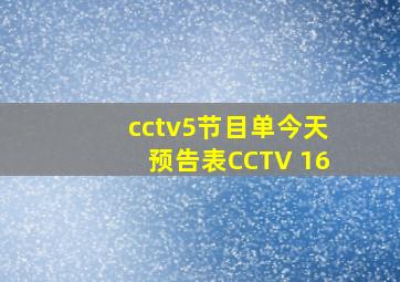 cctv5节目单今天预告表CCTV 16